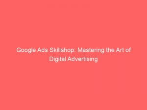 google ads skillshop mastering the art of digital advertising 149409