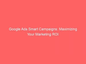 google ads smart campaigns maximizing your marketing roi 150027