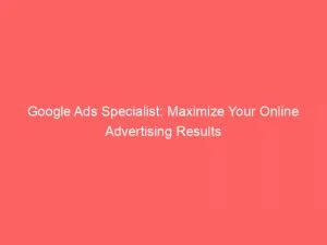 Google Ads Specialist: Maximize Your Online Advertising Results 8 Google Ads Specialist Maximize Your Online Advertising Results 149256