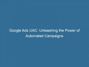 Google Ads Uac Unleashing The Power Of Automated Campaigns 152185