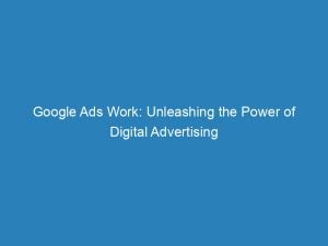 Google Ads Work Unleashing The Power Of Digital Advertising 149813