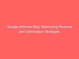 google adsense blog maximizing revenue and optimization strategies 150799