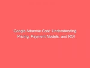 google adsense cost understanding pricing payment models and roi 151737
