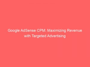 google adsense cpm maximizing revenue with targeted advertising 151499