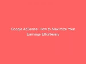 google adsense how to maximize your earnings effortlessly 149234