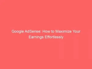 Google Adsense How To Maximize Your Earnings Effortlessly 149234
