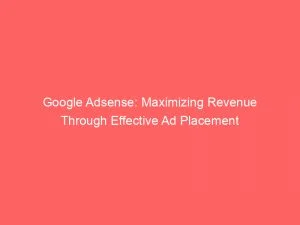 Google Adsense Maximizing Revenue Through Effective Ad Placement 146818