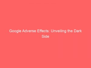 google adverse effects unveiling the dark side 149399