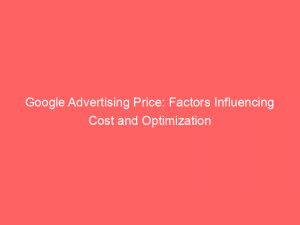 google advertising price factors influencing cost and optimization 151747