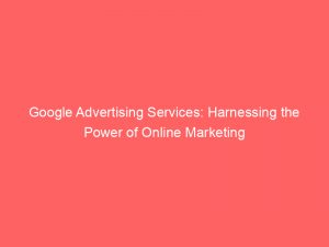 google advertising services harnessing the power of online marketing 151520