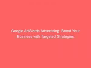 google adwords advertising boost your business with targeted strategies 151540