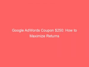 google adwords coupon 250 how to maximize returns 150716