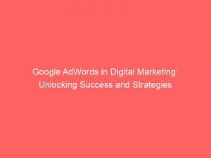 google adwords in digital marketing unlocking success and strategies 150938