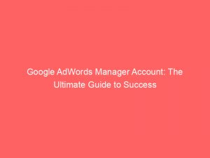 google adwords manager account the ultimate guide to success 150248