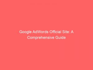 google adwords official site a comprehensive guide 152158