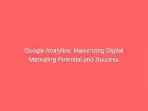 Google Analytics: Maximizing Digital Marketing Potential And Success 1 Google Analytics Maximizing Digital Marketing Potential And Success 151412