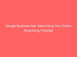 google business ads maximizing your online advertising potential 149592