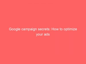 google campaign secrets how to optimize your ads 148279