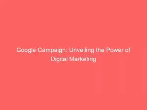 Google Campaign: Unveiling The Power Of Digital Marketing 1 Google Campaign Unveiling The Power Of Digital Marketing 149357