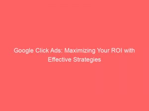 google click ads maximizing your roi with effective strategies 151707