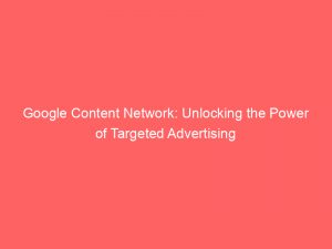 google content network unlocking the power of targeted advertising 147188