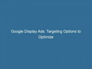 Google Display Ads: Targeting Options To Optimize Advertising 4 Google Display Ads Targeting Options To Optimize Advertising 147725