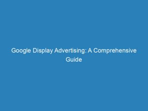 google display advertising a comprehensive guide to success 146873