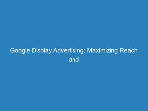 google display advertising maximizing reach and converting leads 150061