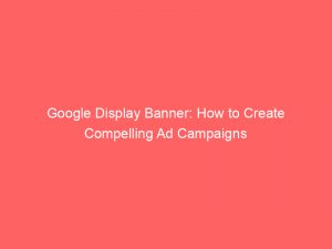 google display banner how to create compelling ad campaigns 151200