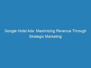 google hotel ads maximizing revenue through strategic marketing 149299