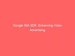Google IMA SDK: Enhancing Video Advertising Experiences for Creators 1 google ima sdk enhancing video advertising experiences for creators 150503