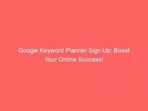 Google Keyword Planner Sign Up: Boost Your Online Success! 9 Google Keyword Planner Sign Up Boost Your Online Success 150044