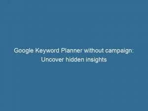 Google Keyword Planner Without Campaign Uncover Hidden Insights 151440