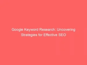 Google Keyword Research: Uncovering Strategies For Effective Seo 5 Google Keyword Research Uncovering Strategies For Effective Seo 149213