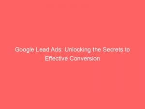 google lead ads unlocking the secrets to effective conversion 150461