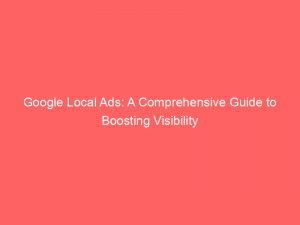 google local ads a comprehensive guide to boosting visibility 150854