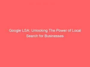 Google LSA: Unlocking The Power of Local Search for Businesses 1 google lsa unlocking the power of local search for businesses 149257