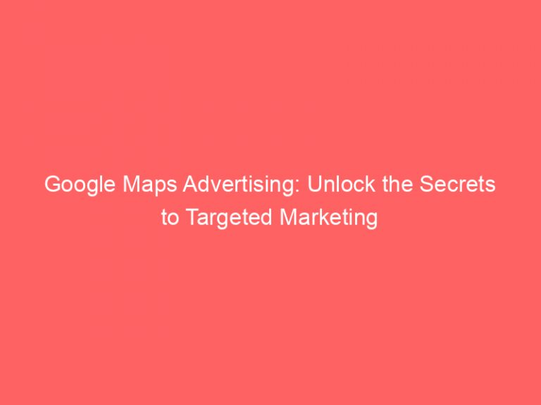 Google Maps Advertising Unlock - Google Maps Advertising Unlock The Secrets To Targeted Marketing 150252 768x576 