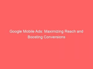 google mobile ads maximizing reach and boosting conversions 149493