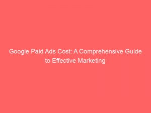 google paid ads cost a comprehensive guide to effective marketing 150811