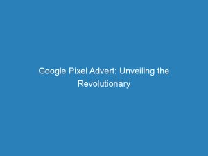 google pixel advert unveiling the revolutionary features and technology 150359