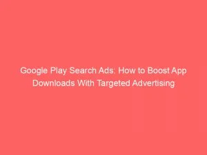 Google Play Search Ads How To Boost App Downloads With Targeted Advertising 151795