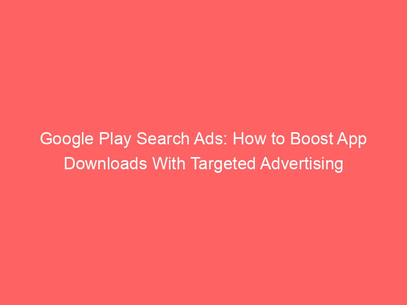 Google Play Search Ads: How To Boost App Downloads With Targeted ...