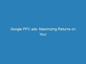 google ppc ads maximizing returns on your investment 148898
