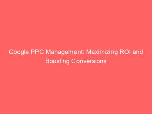 google ppc management maximizing roi and boosting conversions 150763