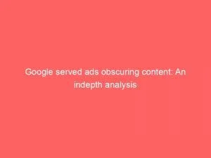 Google Served Ads Obscuring Content: An Indepth Analysis 1 Google Served Ads Obscuring Content An Indepth Analysis 151910