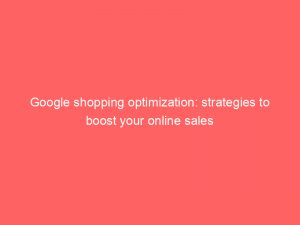google shopping optimization strategies to boost your online sales 151225