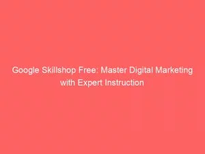 Google Skillshop Free: Master Digital Marketing With Expert Instruction 7 Google Skillshop Free Master Digital Marketing With Expert Instruction 149679
