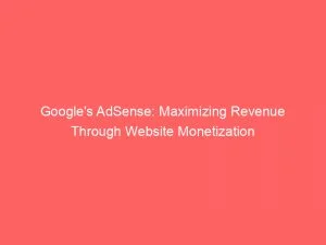 Googles Adsense Maximizing Revenue Through Website Monetization 146057