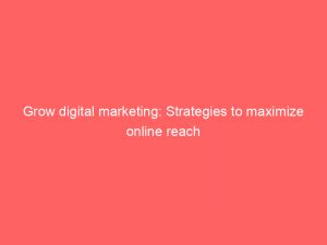 grow digital marketing strategies to maximize online reach 151345